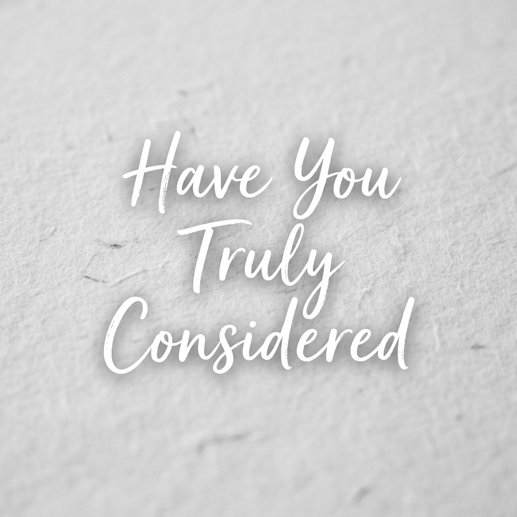 Have You Truly Considered